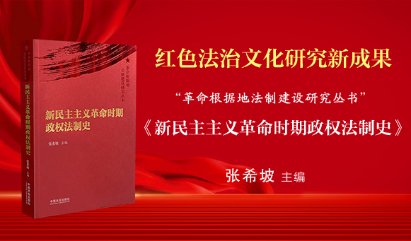 红色法治文化研究新成果 ——《新民主主义革命时期政权法制史》正式出版发行