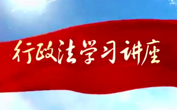 重磅开播|向领导干部讲法——行政法学习讲座视频在“智慧普法平台（中国普法网）”播出